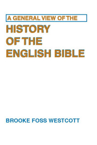 B. F. Westcott; — A General View of the History of the English Bible