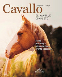 Ippolita Orsi — Cavallo. Il manuale completo: Razze, psicologia, alimentazione, pronto soccorso