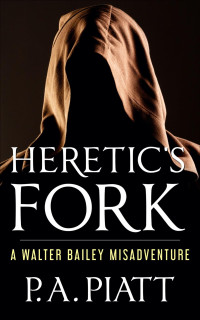 P.A. Piatt — Heretic's Fork: A Walter Bailey Misadventure
