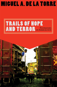 De La Torre, Miguel A. — Trails of Hope and Terror: Testimonies on Immigration