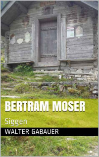 Gabauer, Walter [Gabauer, Walter] — Bertram Moser: Siggen (German Edition)