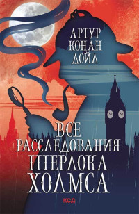 Артур Конан Дойль — Все расследования Шерлока Холмса [litres]