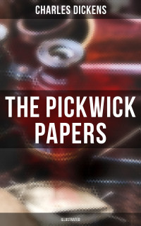 Charles Dickens — THE PICKWICK PAPERS (Illustrated)