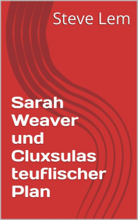 Steve Lem [Lem, Steve] — Sarah Weaver und Cluxsulas teuflischer Plan (Sarah Weaver... 3) (German Edition)