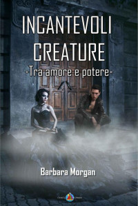 Barbara Morgan — Incantevoli Creature - Tra amore e potere (vol.2) (Italian Edition)