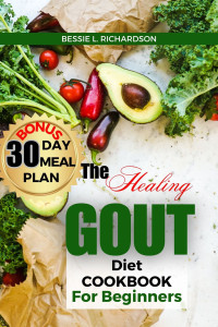 RICHARDSON, BESSIE L. — The Healing GOUT DIET Cookbook for Beginners: Easy and Nutritious Recipes to Help You Control Gout Attacks, Prevent Recurring Gout, Manage Gaut, Reduce Uric Acid, reduce flares & Inflammation control