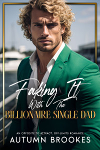 Autumn Brookes — Faking It With The Billionaire Single Dad: An Opposite To Attract Off-Limits Romance