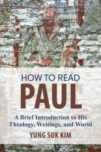 Yung Suk Kim; — How to Read Paul: A Brief Introduction to His Theology, Writings, and World