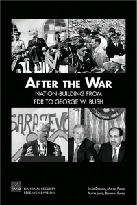 James Dobbins & Michele A. Poole & Austin Long & Benjamin Runkle — After the War: Nation-Building from FDR to George W. Bush