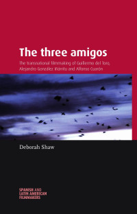 Deborah Shaw — The three amigos: The transnational filmmaking of Guillermo del Toro, Alejandro González Iñárritu, and Alfonso Cuarón