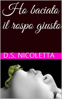 Nicoletta, D.S. — Ho baciato il rospo giusto (Italian Edition)