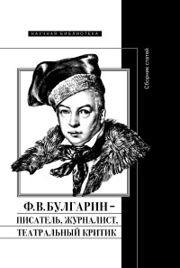 Коллектив авторов & Абрам Ильич Рейтблат — Ф. В. Булгарин – писатель, журналист, театральный критик [litres]