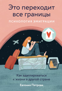 Евгения Петрова — Это переходит все границы: Психология эмиграции. Как адаптироваться к жизни в другой стране