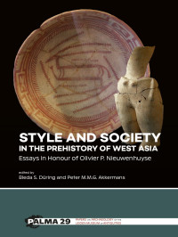 Edited by Bleda S. Düring & Peter M.M.G. Akkermans & Olivier Nieuwenhuyse — Style and Society in the Prehistory of West Asia. Essays in Honour of Olivier P. Nieuwenhuyse