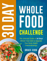 Grace Cook — 30 Day Whole Food Challenge: The Ultimate Guide of 30 Days Whole Food Diet to Upgrade Your Body Health Overwhelmingly