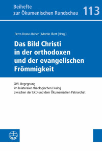 Petra Bosse-Huber, Martin Illert — Das Bild Christi in der orthodoxen und der evangelischen Frömmigkeit. XVI. Begegnung im bilateralen theologischen Dialog zwischen der EKD und dem Ökumenischen Patriarchat