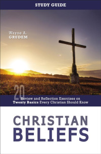 Wayne A. Grudem; — Christian Beliefs Study Guide