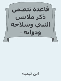 ابن تيمية — قاعدة تتضمن ذكر ملابس النبي وسلاحه ودوابه - القرمانية - جواب فتيا في لبس النبي