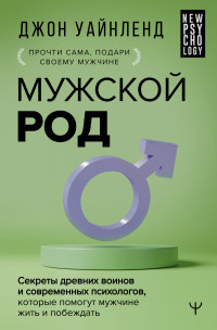 Джон Уайнленд — Мужской род. Секреты древних воинов и современных психологов, которые помогут мужчине жить и побеждать