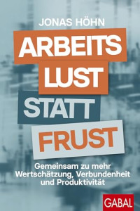 Jonas Höhn — Arbeitslust statt Frust: Gemeinsam zu mehr Wertschätzung, Verbundenheit und Produktivität