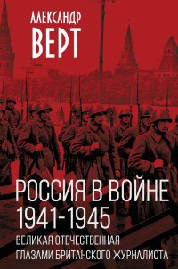 Александр Адольфович Верт — Россия в войне 1941-1945 гг. Великая отечественная глазами британского журналиста