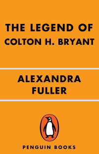 Alexandra Fuller — The Legend of Colton H. Bryant