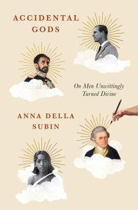 Anna Della Subin — Accidental Gods: On Men Unwittingly Turned Divine
