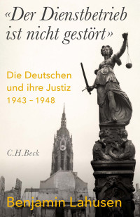 Benjamin Lahusen — 'Der Dienstbetrieb ist nicht gestört' Die Deutschen und ihre Justiz 1943-1948