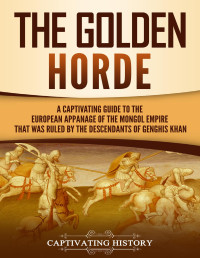 Matt Clayton — The Golden Horde: A Captivating Guide to the European Appanage of the Mongol Empire That Was Ruled by the Descendants of Genghis Khan (Asian Military History)