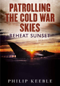Philip Keeble — Patrolling the Cold War Skies: Reheat Sunset