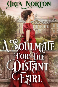 Aria Norton [Norton, Aria] — A Soulmate For The Distant Earl: A Historical Regency Romance