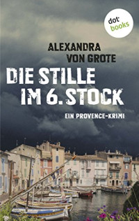 Alexandra von Grote [Grote, Alexandra von] — Die Stille im 6. Stock. Ein Provence-Krimi