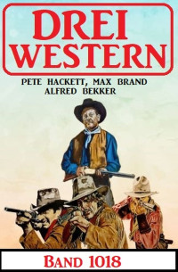 Pete Hackett, Max Brand, Alfred Bekker — Drei Western Band 1018