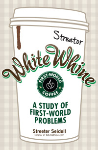 Streeter Seidell — White Whine: A Study of First-World Problems