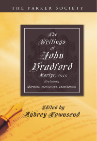 Bradford, John, 1510?-1555 — The writings of John Bradford, M.A. [electronic resource], fellow of Pembroke Hall, Cambridge, and prebendary of St. Paul's, martyr, 1555...