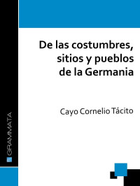 Cayo Cornelio Tácito — De las costumbres, sitios y pueblos de la Germania