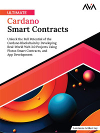 Lawrence Arthur Ley — Ultimate Cardano Smart Contracts: Unlock the Full Potential of the Cardano Blockchain by Developing Real-World Web 3.0 Projects Using Plutus Smart Contracts, and App Development (English Edition)