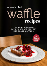 Wood, Noah — Wonderful Waffle Recipes: Fun and Fulfilling Ways to Create Perfect Homemade Waffles