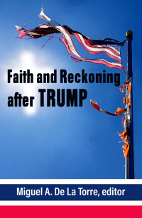 De La Torre, Miguel; — Faith and Reckoning After Trump