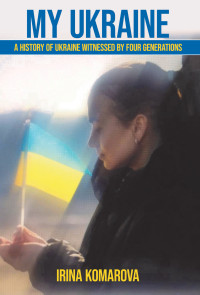 Komarova, Irina — My Ukraine : A History of Ukraine Witnessed by Four Generations