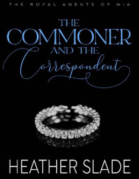 Heather Slade — The Commoner and the Correspondent: A sexy British spy enemies-to-lovers romance (The Royal Agents of MI6 Book 3)