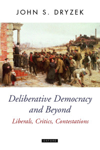 John S. Dryzek — Deliberative Democracy and Beyond: Liberals, Critics, Contestations