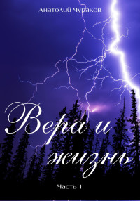 Анатолий Васильевич Чураков — Вера и жизнь. Часть 1