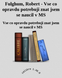 Vse co opravdu potrebuji znat jsem se naucil v MS — Fulghum, Robert - Vse co opravdu potrebuji znat jsem se naucil v MS