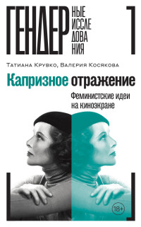 Валерия Александровна Косякова & Татиана Крувко — Капризное отражение. Феминистские идеи на киноэкране