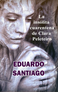 Eduardo Santiago Soto — La insólita cuarentena de Clara Peleteiro (Spanish Edition)
