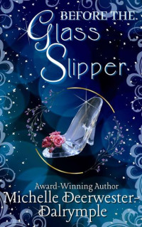 Michelle Deerwester-Dalrymple — Before the Glass Slipper: A Flawed Fairy Tale Retelling Adaptation (The Before . . . Fairy Tale Series)