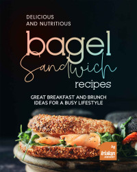 Tristan Sandle — Delicious and Nutritious Bagel Sandwich Recipes : Great Breakfast and Brunch Ideas for a Busy Lifestyle