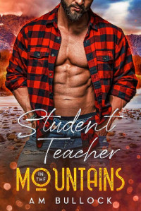 AM Bullock — Student Teacher in the Mountains: A Quick-Read HEA Romance in a Small Mountain Town Where the Air Is Thin, the Tension Is Thick and the Men Are Thrilling