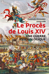 Charles-Edouard Levillain — Le Procès de Louis XIV - Une guerre psychologique